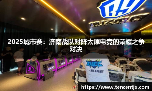 2025城市赛：济南战队对阵太原电竞的荣耀之争对决