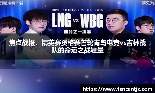 焦点战报：精英赛资格赛首轮青岛电竞vs吉林战队的命运之战较量