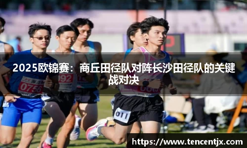 2025欧锦赛：商丘田径队对阵长沙田径队的关键战对决