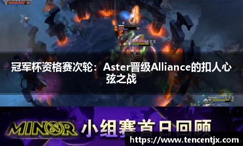 冠军杯资格赛次轮：Aster晋级Alliance的扣人心弦之战