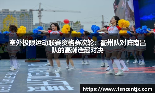 室外极限运动联赛资格赛次轮：衢州队对阵南昌队的高潮迭起对决