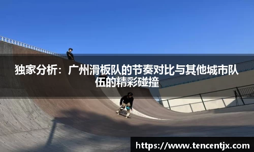 独家分析：广州滑板队的节奏对比与其他城市队伍的精彩碰撞