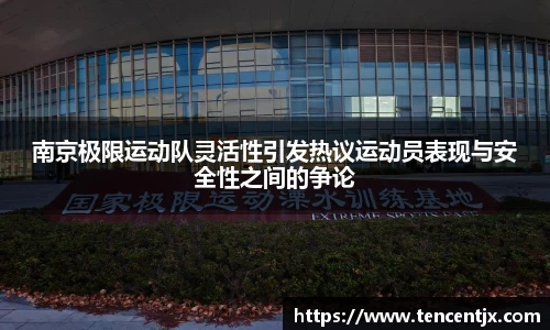 南京极限运动队灵活性引发热议运动员表现与安全性之间的争论