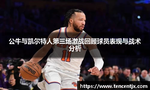 公牛与凯尔特人第三场激战回顾球员表现与战术分析