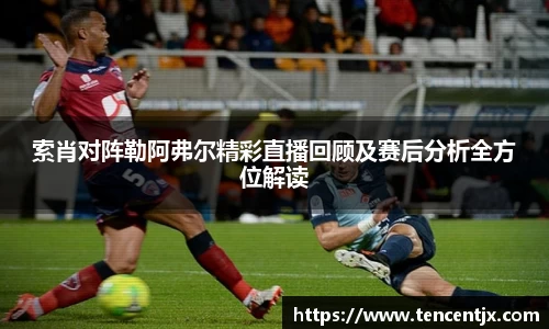 索肖对阵勒阿弗尔精彩直播回顾及赛后分析全方位解读