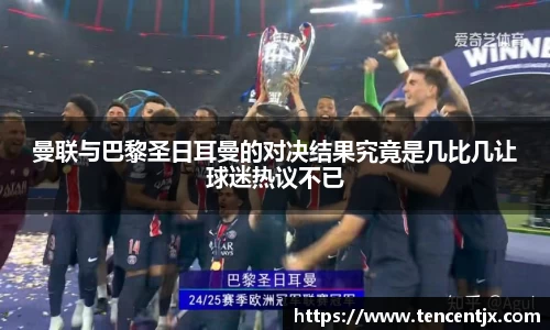 曼联与巴黎圣日耳曼的对决结果究竟是几比几让球迷热议不已